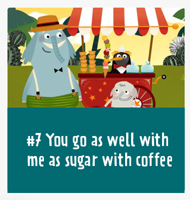 #7 You go as well with me as sugar with coffee